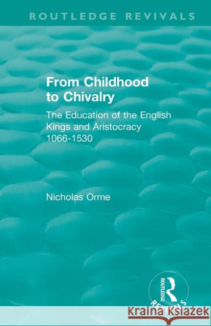 From Childhood to Chivalry: The Education of the English Kings and Aristocracy 1066-1530 Nicholas Orme 9781138304192