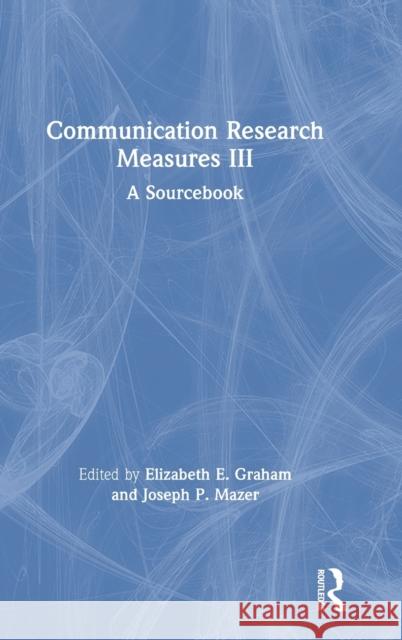 Communication Research Measures III: A Sourcebook Elizabeth E. Graham Joseph P. Mazer 9781138304406