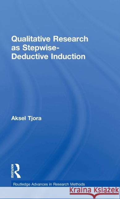 Qualitative Research as Stepwise-Deductive Induction Aksel Tjora 9781138304475 Routledge