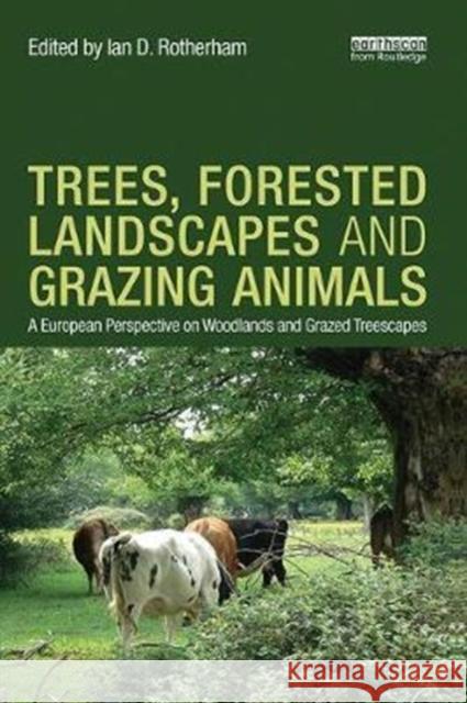 Trees, Forested Landscapes and Grazing Animals: A European Perspective on Woodlands and Grazed Treescapes Ian D. Rotherham 9781138304482