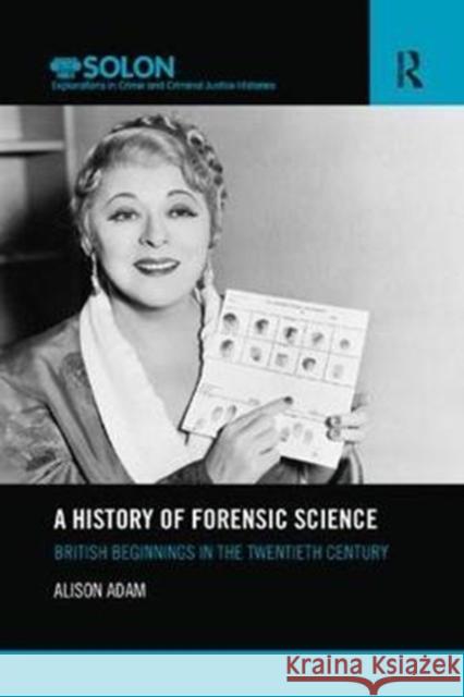 A History of Forensic Science: British beginnings in the twentieth century Alison Adam 9781138304796