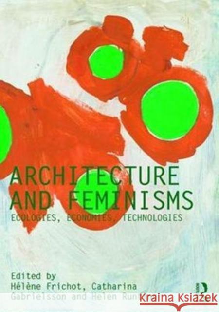 Architecture and Feminisms: Ecologies, Economies, Technologies Helene Frichot (KTH (Royal Institute of  Catharina Gabrielsson (School of Archite Helen Runting (School of Architecture, 9781138304871 Routledge