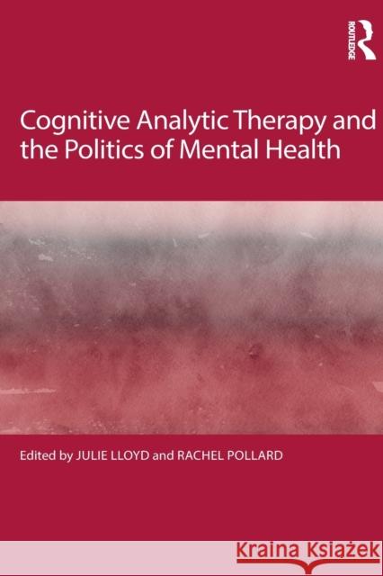 Cognitive Analytic Therapy and the Politics of Mental Health Rachel Pollard Julie Lloyd 9781138305144