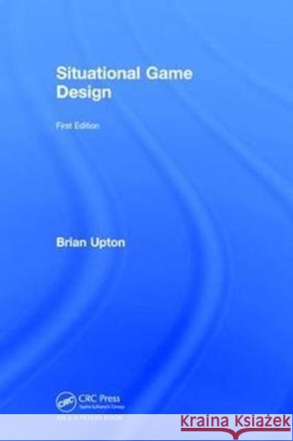 Situational Game Design Brian Upton 9781138305182 A K PETERS
