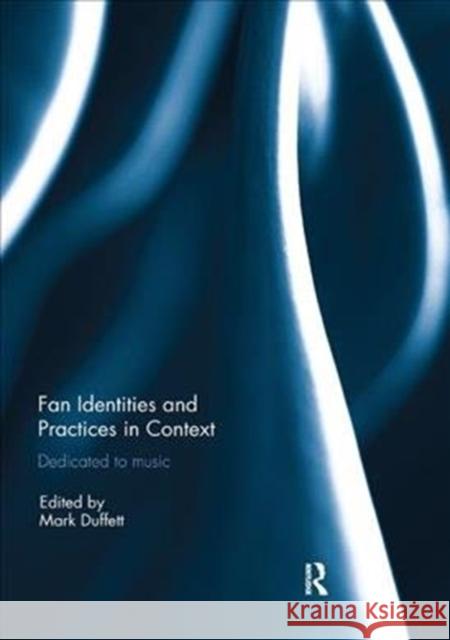 Fan Identities and Practices in Context: Dedicated to Music Mark Duffett 9781138305359
