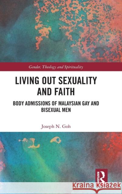 Living Out Sexuality and Faith: Body Admissions of Malaysian Gay and Bisexual Men Goh, Joseph N. (Monash University Malaysia) 9781138305441 Gender, Theology and Spirituality