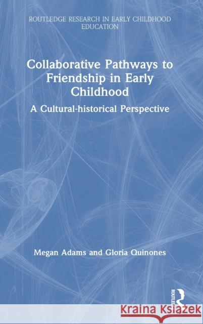 Collaborative Pathways to Friendship in Early Childhood: A Cultural-Historical Perspective Gloria Quinones Megan Adams 9781138305519 Routledge