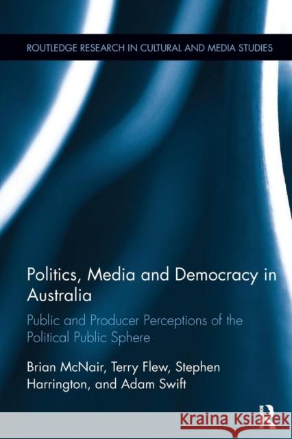 Politics, Media and Democracy in Australia: Public and Producer Perceptions of the Political Public Sphere Brian McNair Terry Flew Stephen Harrington 9781138305816