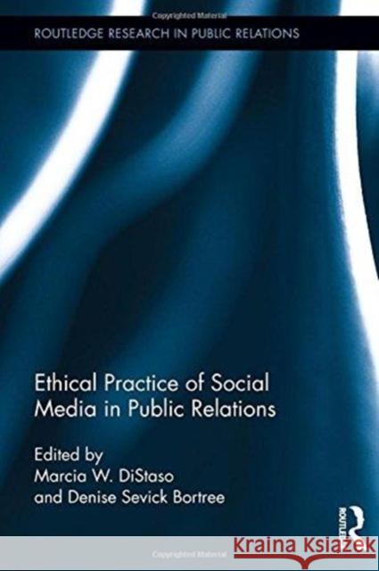 Ethical Practice of Social Media in Public Relations Marcia W. Distaso Denise Sevick Bortree 9781138305915