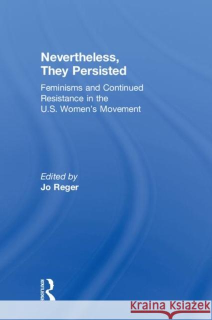 Nevertheless, They Persisted: Feminisms and Continued Resistance in the U.S. Women's Movement Joanne Reger 9781138306042 Routledge