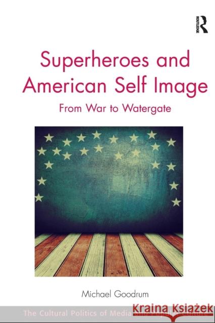 Superheroes and American Self Image: From War to Watergate Michael Goodrum 9781138306462
