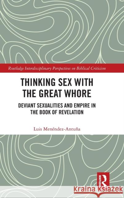 Thinking Sex with the Great Whore: Deviant Sexualities and Empire in the Book of Revelation Luis Menendez-Antuna 9781138306998 Routledge