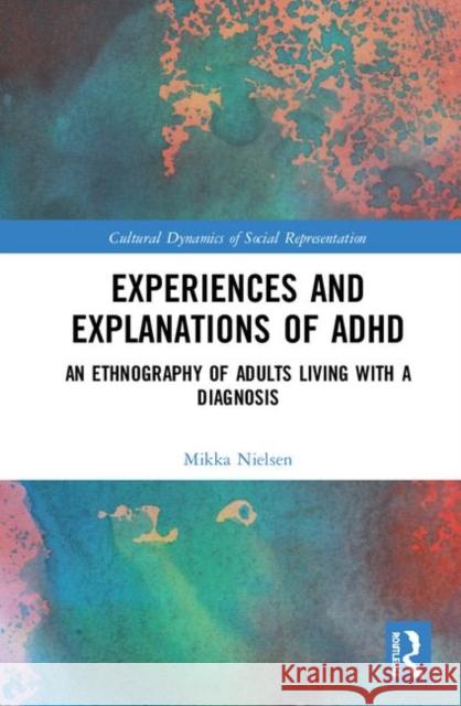 Experiences and Explanations of ADHD: An Ethnography of Adults Living with a Diagnosis Nielsen, Mikka 9781138307063 Routledge