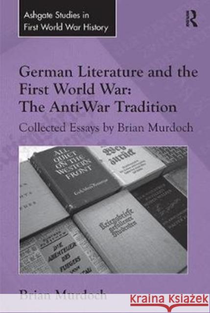 German Literature and the First World War: The Anti-War Tradition: Collected Essays by Brian Murdoch Brian Murdoch 9781138307070 Routledge