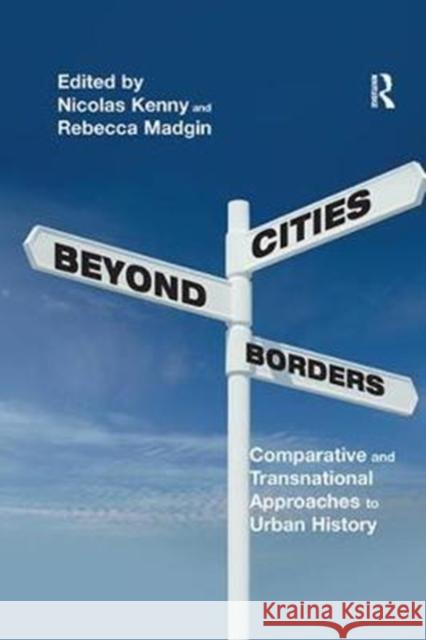 Cities Beyond Borders: Comparative and Transnational Approaches to Urban History Nicolas Kenny, Rebecca Madgin 9781138307124