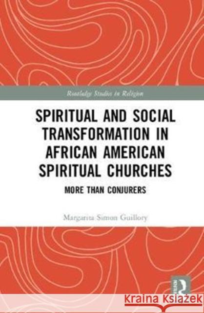 Spiritual and Social Transformation in African American Spiritual Churches: More Than Conjurers Margarita Simon Guillory 9781138307162 Taylor and Francis