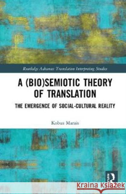 A (Bio)Semiotic Theory of Translation: The Emergence of Social-Cultural Reality Kobus Marais 9781138307377 Routledge