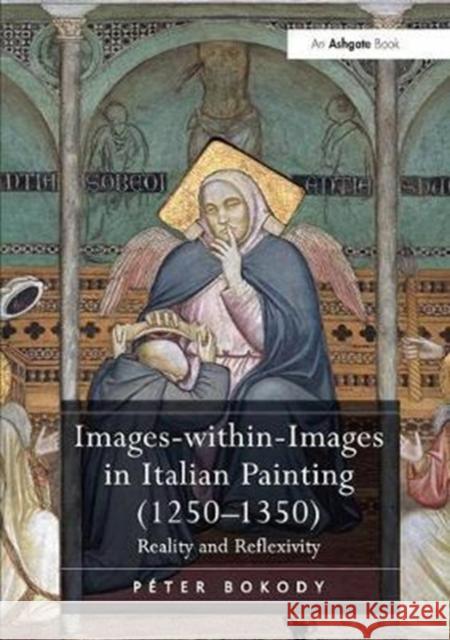 Images-Within-Images in Italian Painting (1250-1350): Reality and Reflexivity Péter Bokody 9781138307445 Taylor and Francis