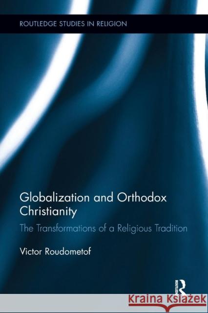 Globalization and Orthodox Christianity: The Transformations of a Religious Tradition Victor Roudometof 9781138307520