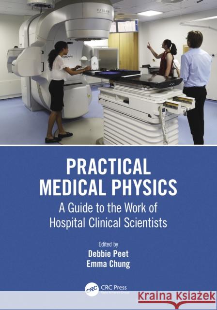 Practical Medical Physics: A Guide to the Work of Hospital Clinical Scientists Debbie Peet Emma Chung 9781138307537 CRC Press