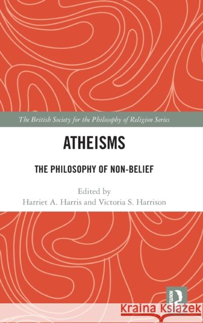 Atheisms: The Philosophy of Non-Belief Harriet A. Harris Victoria S. Harrison 9781138307575
