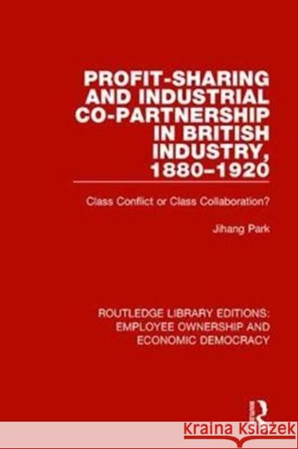 Profit-Sharing and Industrial Co-Partnership in British Industry, 1880-1920: Class Conflict or Class Collaboration? Jihang Park 9781138307605 Taylor and Francis