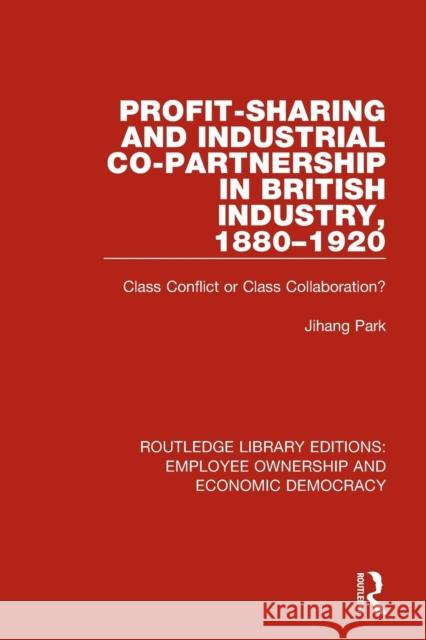 Profit-Sharing and Industrial Co-Partnership in British Industry, 1880-1920: Class Conflict or Class Collaboration? Jihang Park 9781138307629 Routledge