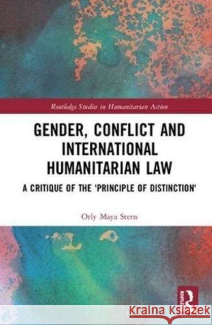 Gender, Conflict and International Humanitarian Law: A Critique of the 'principle of Distinction' Orly Maya Stern 9781138307704 Routledge