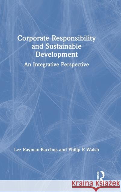 Corporate Responsibility and Sustainable Development: An Integrative Perspective Lez Rayman-Bacchus Philip R. Walsh 9781138307711 Routledge