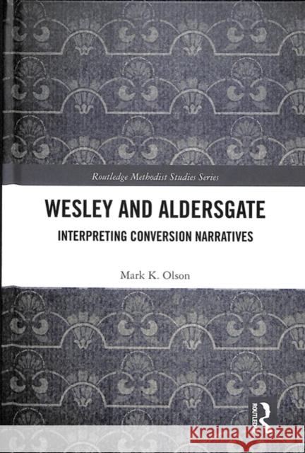 Wesley and Aldersgate Interpreting Conversion Narratives Olson, Mark K. (Indiana Wesleyan University, USA) 9781138307810