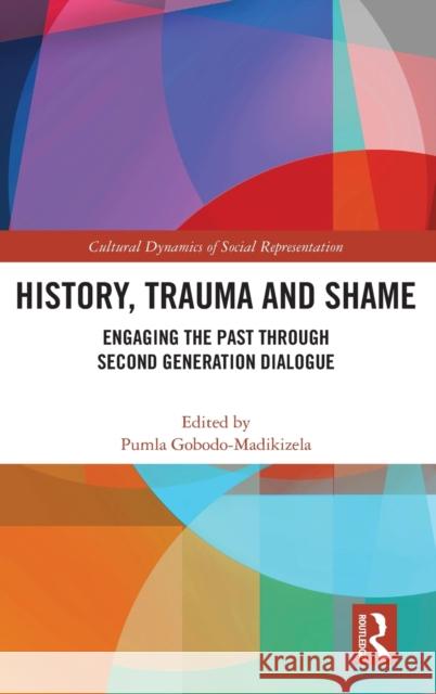 History, Trauma and Shame: Engaging the Past Through Second Generation Dialogue Gobodo-Madikizela, Pumla 9781138307834 Routledge