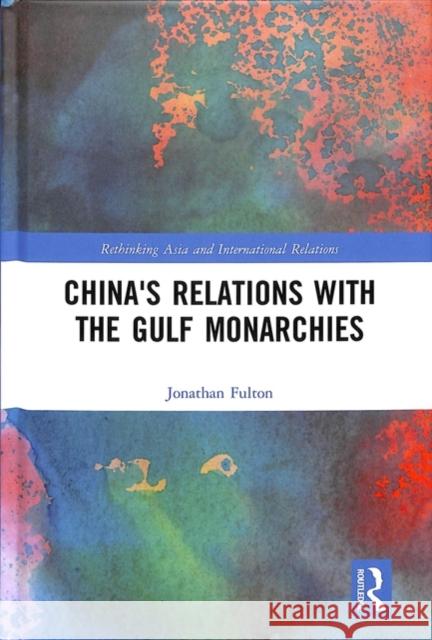 China's Relations with the Arab Gulf Monarchies Jonathan Fulton 9781138307933