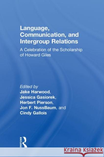 Language, Communication, and Intergroup Relations: A Celebration of the Scholarship of Howard Giles Jake Harwood Jon F. Nussbaum Cynthia Gallois 9781138308091