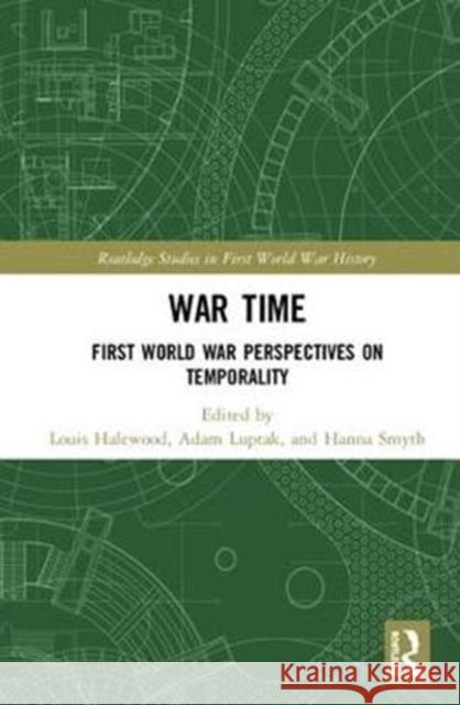 War Time: First World War Perspectives on Temporality Louis Halewood Adam Luptak Hanna Smyth 9781138308350 Routledge