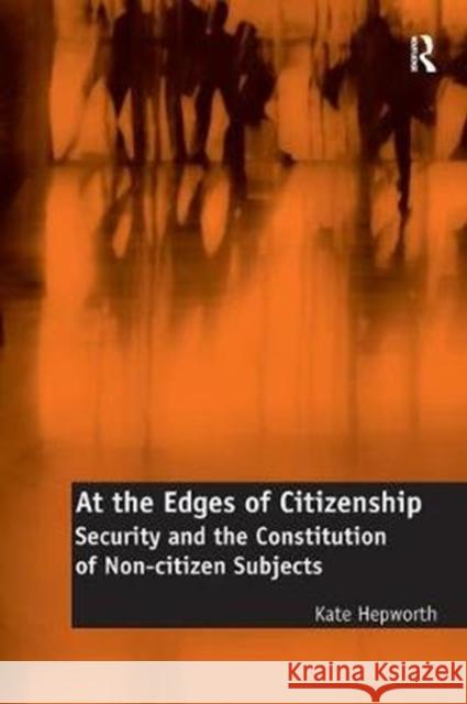 At the Edges of Citizenship: Security and the Constitution of Non-Citizen Subjects Hepworth, Dr. Kate 9781138308367 