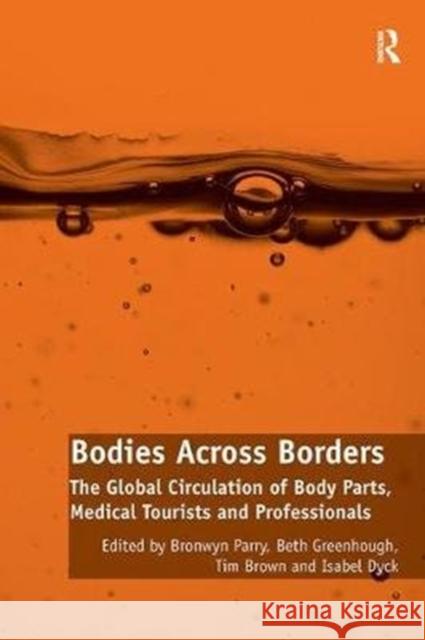 Bodies Across Borders: The Global Circulation of Body Parts, Medical Tourists and Professionals Bronwyn Parry, Beth Greenhough, Isabel Dyck 9781138308381 Taylor & Francis Ltd