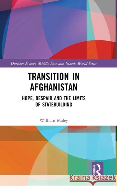 Transition in Afghanistan: Hope, Despair and the Limits of Statebuilding William Maley 9781138308718