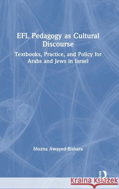 Efl Pedagogy as Cultural Discourse: Textbooks, Practice, and Policy for Arabs and Jews in Israel Muzna Awayed-Bishara 9781138308800 Routledge