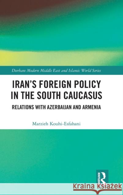 Iran's Foreign Policy in the South Caucasus: Relations with Azerbaijan and Armenia Marzieh Kouhi-Esfahani 9781138309081 Routledge