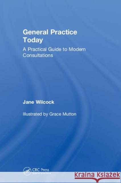 General Practice Today: A Practical Guide to Modern Consultations Jane Wilcock 9781138309319 CRC Press