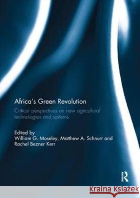 Africa's Green Revolution: Critical Perspectives on New Agricultural Technologies and Systems William G. Moseley Matthew A. Schnurr Rachel Bezner-Kerr 9781138309340
