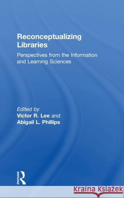 Reconceptualizing Libraries: Perspectives from the Information and Learning Sciences Victor R. Lee, Abigail L. Phillips 9781138309555 Taylor & Francis Ltd