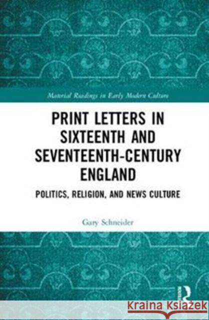 Print Letters in Seventeenth-Century England Politics, Religion, and News Culture Schneider, Gary 9781138309579