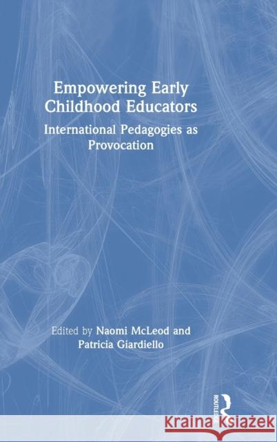 Empowering Early Childhood Educators: International Pedagogies as Provocation Naomi McLeod Patricia Giardiello 9781138309647