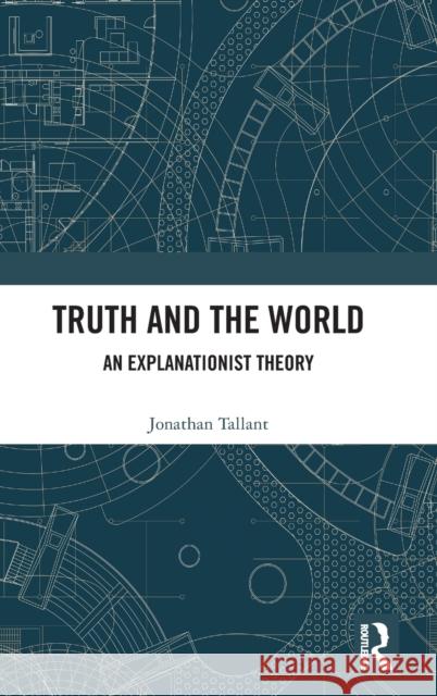 Truth and the World: An Explanationist Theory Jonathan Tallant 9781138309777