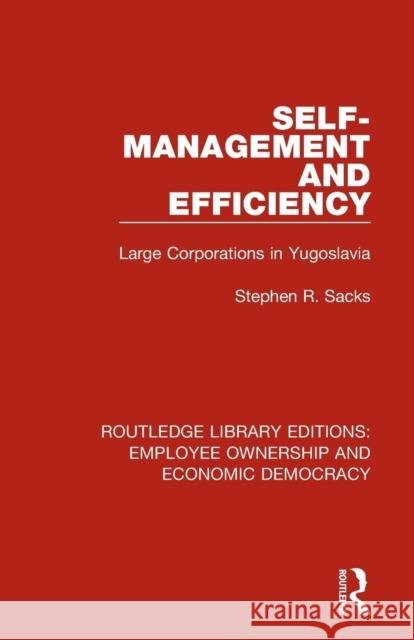 Self-Management and Efficiency: Large Corporations in Yugoslavia Stephen R. Sacks 9781138309869 Routledge