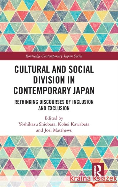 Cultural and Social Division in Contemporary Japan: Rethinking Discourses of Inclusion and Exclusion Shiobara, Yoshikazu 9781138310391