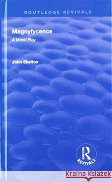 Magnyfycence: A Moral Play John Skelton Robert Lee Ramsay 9781138310704