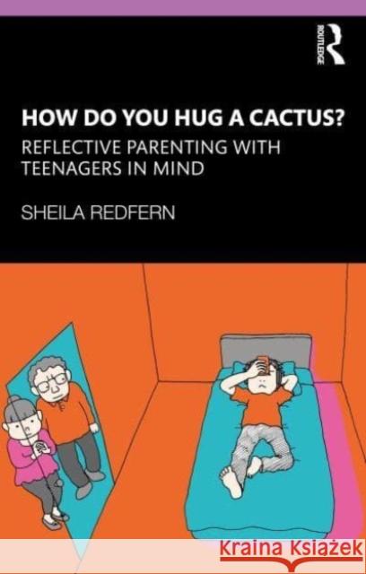 How Do You Hug a Cactus? Reflective Parenting with Teenagers in Mind Sheila (Anna Freud National Centre for Children and Families, UK) Redfern 9781138310766 Taylor & Francis Ltd