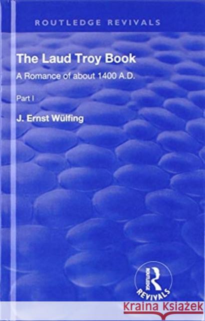 The Laud Troy Book: A Romance of about 1400 A.D. J. Ernst Wulfing 9781138310827 Routledge